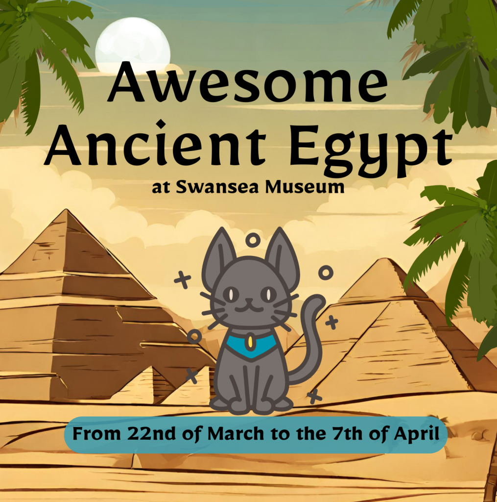 cartoon of a cat sitting in front of a Egyptian pyramids. Text on image says 'Awesome Ancient Egypt at Swansea Museum from 22nd of March to the 7th of April'. 